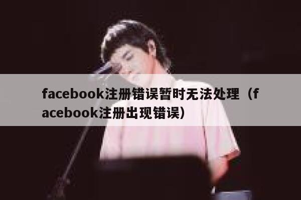 facebook注册错误暂时无法处理（facebook注册出现错误） 第1张
