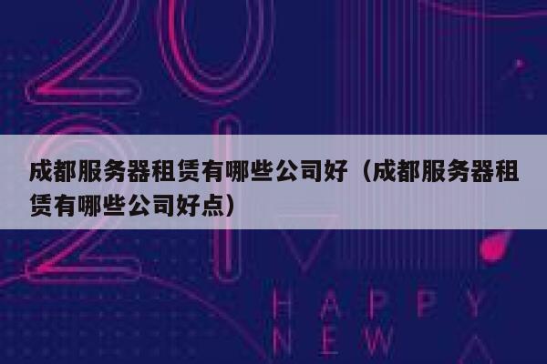 成都服务器租赁有哪些公司好（成都服务器租赁有哪些公司好点） 第1张