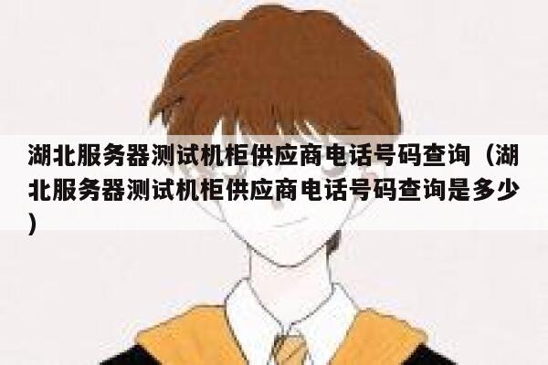 湖北服务器测试机柜供应商电话号码查询(湖北服务器测试机柜供应商电话号码查询是多少) 第1张 湖北服务器测试机柜供应商电话号码查询(湖北服务器测试机柜供应商电话号码查询是多少) 第1张