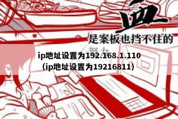 ip地址设置为192.168.1.110(ip地址设置为19216811) 第1张 ip地址设置为192.168.1.110(ip地址设置为19216811) 第1张