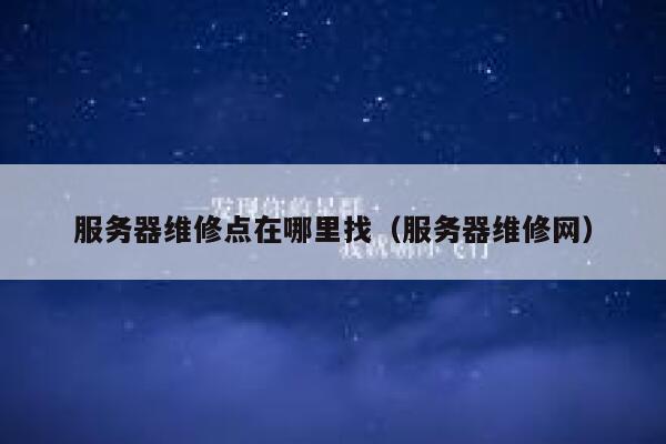 服务器维修点在哪里找(服务器维修网) 第1张 服务器维修点在哪里找(服务器维修网) 第1张