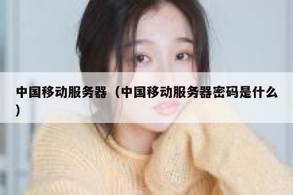 中国移动服务器（中国移动服务器密码是什么） 第1张