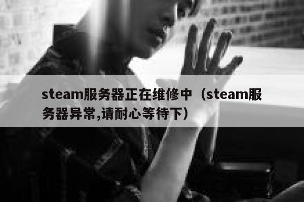 steam服务器正在维修中(steam服务器异常,请耐心等待下) 第1张 steam服务器正在维修中(steam服务器异常,请耐心等待下) 第1张