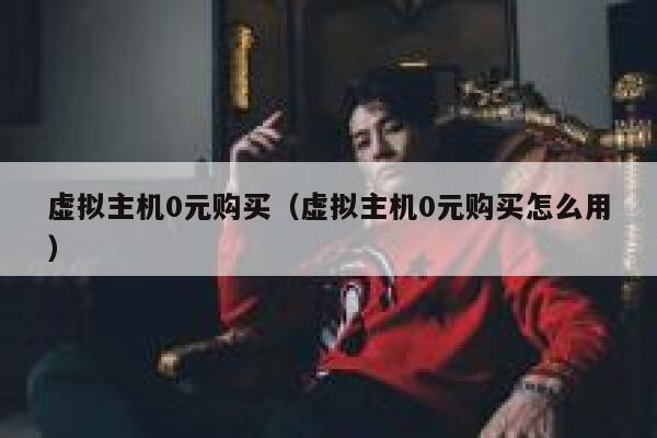 虚拟主机0元购买（虚拟主机0元购买怎么用） 第1张