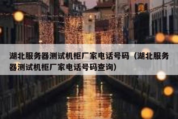 湖北服务器测试机柜厂家电话号码（湖北服务器测试机柜厂家电话号码查询） 第1张