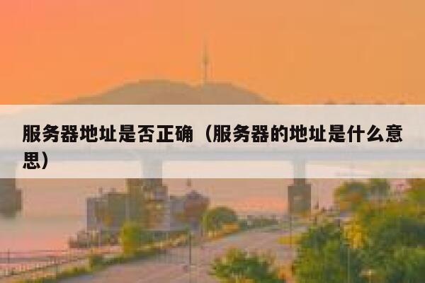 服务器地址是否正确（服务器的地址是什么意思） 第1张