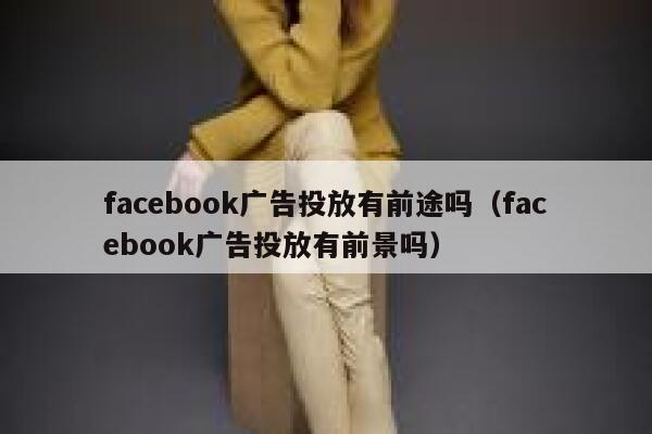 facebook广告投放有前途吗（facebook广告投放有前景吗） 第1张