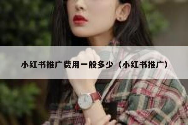 小红书推广费用一般多少(小红书推广) 第1张 小红书推广费用一般多少(小红书推广) 第1张