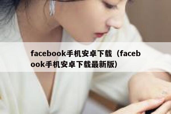 facebook手机安卓下载（facebook手机安卓下载最新版） 第1张