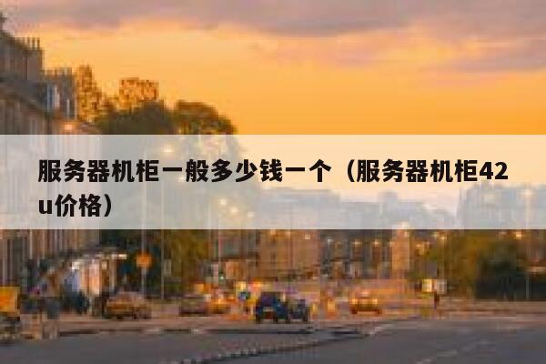 服务器机柜一般多少钱一个（服务器机柜42u价格） 第1张