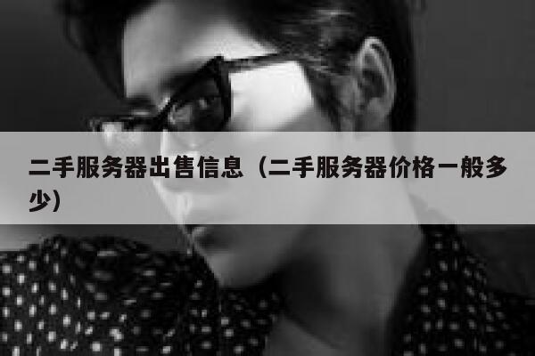 二手服务器出售信息（二手服务器价格一般多少） 第1张