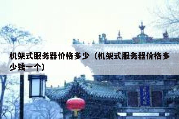机架式服务器价格多少（机架式服务器价格多少钱一个） 第1张