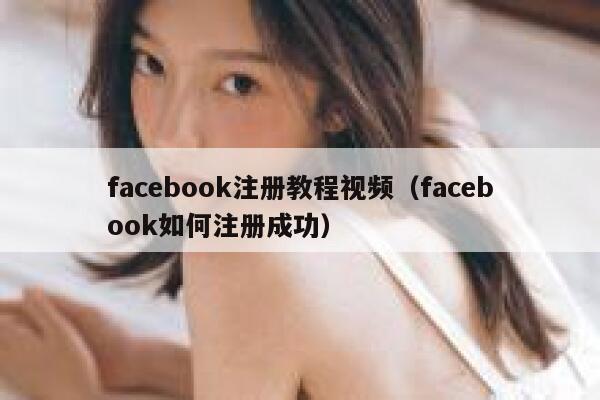 facebook注册教程视频（facebook如何注册成功） 第1张
