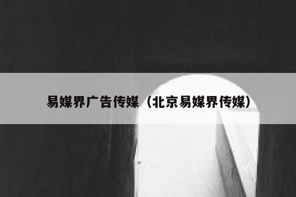 易媒界广告传媒（北京易媒界传媒） 第1张