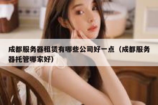 成都服务器租赁有哪些公司好一点（成都服务器托管哪家好） 第1张