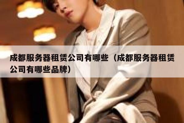 成都服务器租赁公司有哪些（成都服务器租赁公司有哪些品牌） 第1张