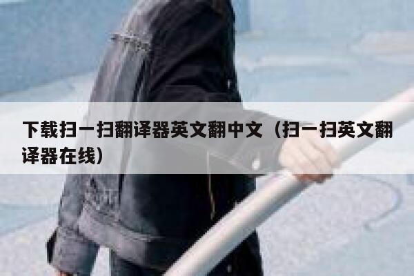 下载扫一扫翻译器英文翻中文(扫一扫英文翻译器在线) 第1张 下载扫一扫翻译器英文翻中文(扫一扫英文翻译器在线) 第1张