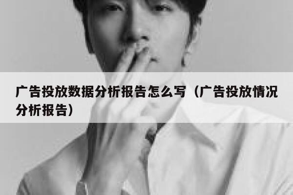 广告投放数据分析报告怎么写（广告投放情况分析报告） 第1张