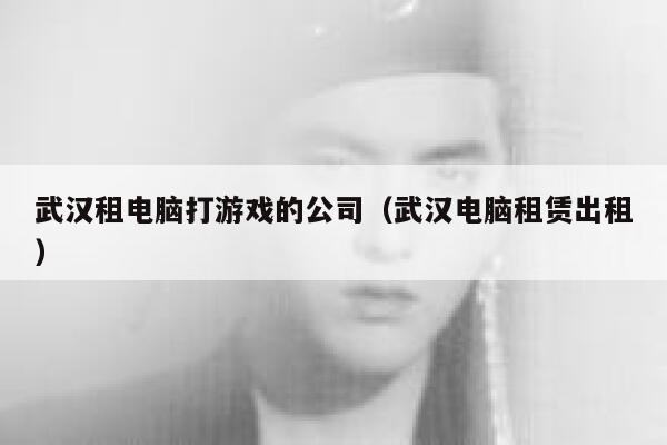 武汉租电脑打游戏的公司（武汉电脑租赁出租） 第1张