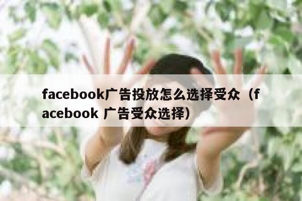 facebook广告投放怎么选择受众（facebook 广告受众选择） 第1张