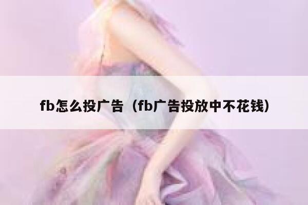 fb怎么投广告(fb广告投放中不花钱) 第1张 fb怎么投广告(fb广告投放中不花钱) 第1张