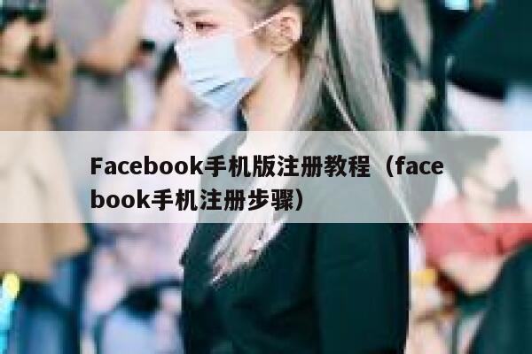 Facebook手机版注册教程（facebook手机注册步骤） 第1张