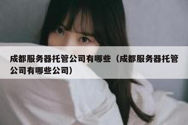 成都服务器托管公司有哪些（成都服务器托管公司有哪些公司） 第1张