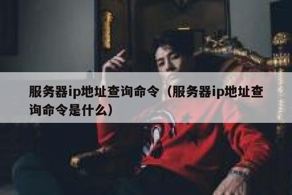 服务器ip地址查询命令(服务器ip地址查询命令是什么) 第1张 服务器ip地址查询命令(服务器ip地址查询命令是什么) 第1张
