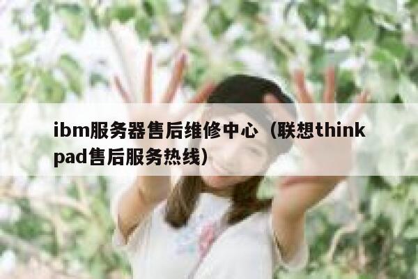ibm服务器售后维修中心（联想thinkpad售后服务热线） 第1张