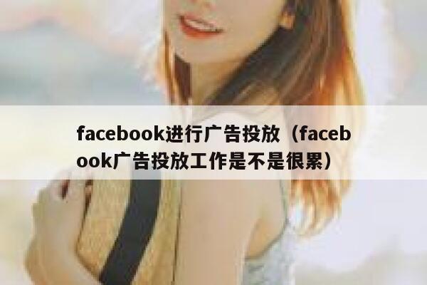 facebook进行广告投放（facebook广告投放工作是不是很累） 第1张