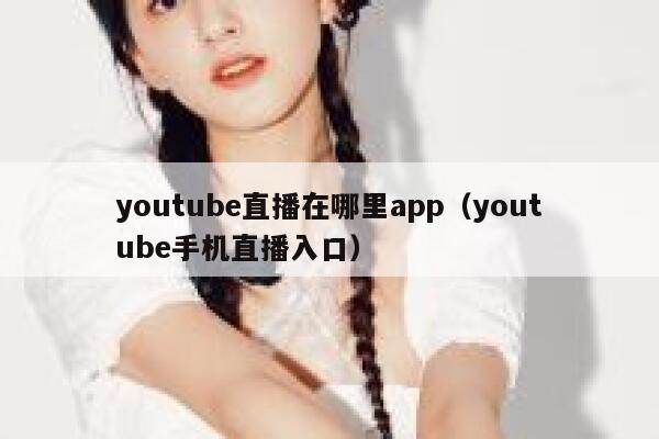 youtube直播在哪里app(youtube手机直播入口) 第1张 youtube直播在哪里app(youtube手机直播入口) 第1张