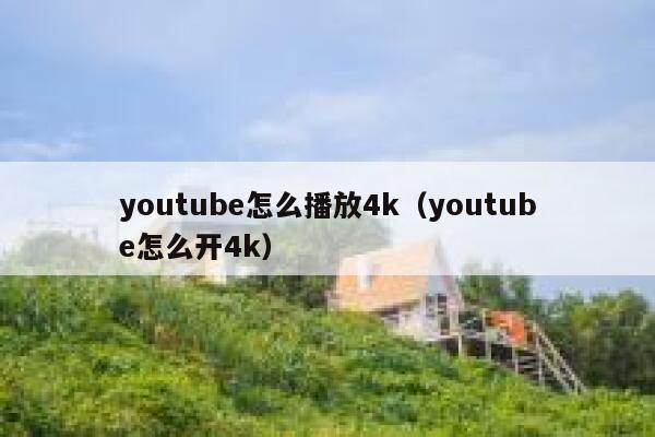 youtube怎么播放4k（youtube怎么开4k） 第1张