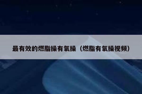 最有效的燃脂操有氧操（燃脂有氧操视频） 第1张