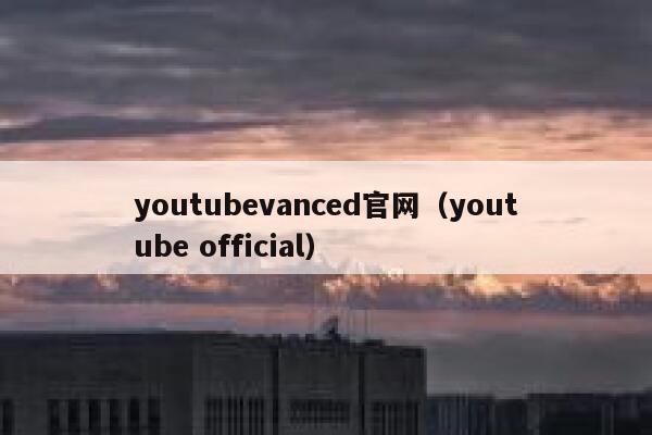 youtubevanced官网（youtube official） 第1张