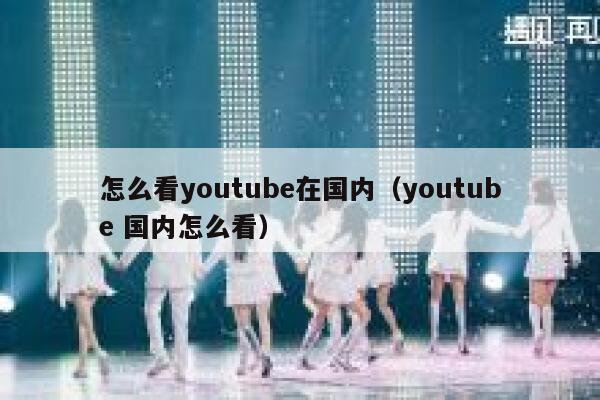 怎么看youtube在国内（youtube 国内怎么看） 第1张