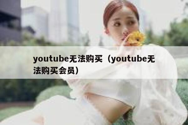 youtube无法购买（youtube无法购买会员） 第1张