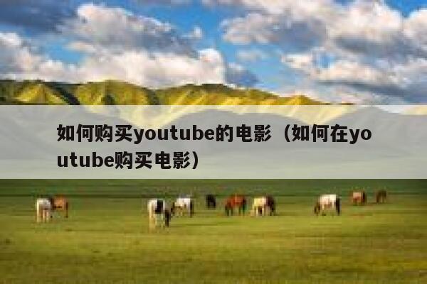 如何购买youtube的电影（如何在youtube购买电影） 第1张