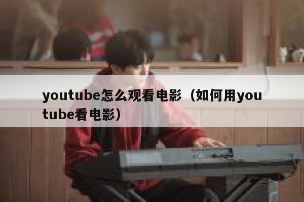 youtube怎么观看电影（如何用youtube看电影） 第1张
