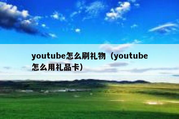youtube怎么刷礼物（youtube怎么用礼品卡） 第1张