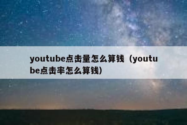 youtube点击量怎么算钱（youtube点击率怎么算钱） 第1张