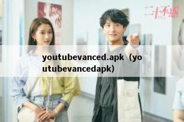 youtubevanced.apk（youtubevancedapk） 第1张