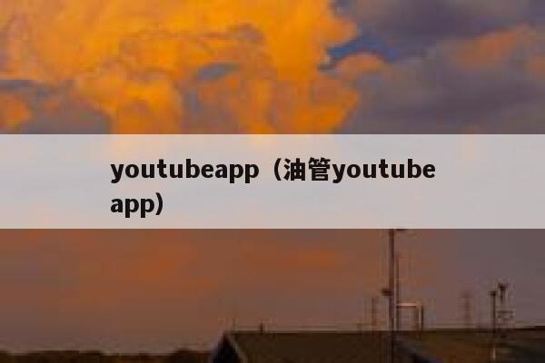 youtubeapp（油管youtubeapp） 第1张