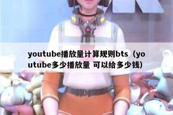 youtube播放量计算规则bts（youtube多少播放量 可以给多少钱） 第1张