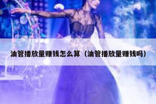 油管播放量赚钱怎么算（油管播放量赚钱吗） 第1张