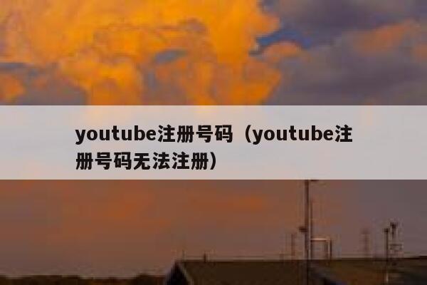 youtube注册号码（youtube注册号码无法注册） 第1张
