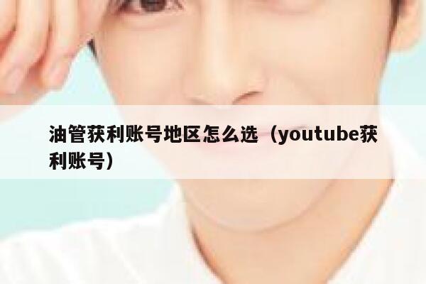 油管获利账号地区怎么选（youtube获利账号） 第1张