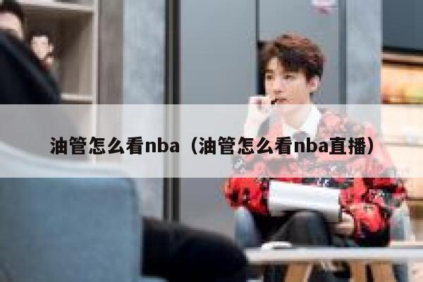 油管怎么看nba（油管怎么看nba直播） 第1张