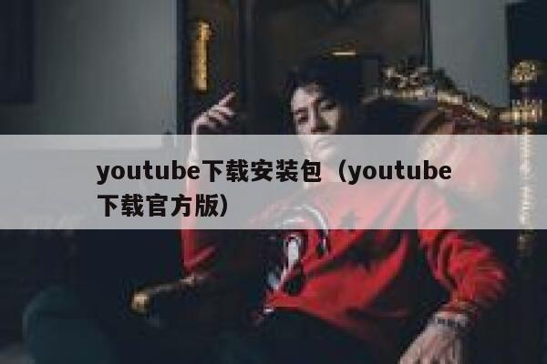 youtube下载安装包（youtube下载官方版） 第1张