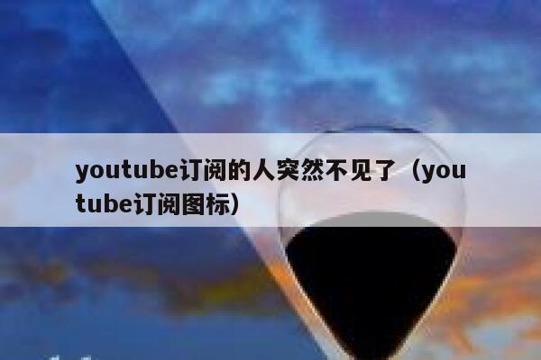 youtube订阅的人突然不见了(youtube订阅图标) 第1张 youtube订阅的人突然不见了(youtube订阅图标) 第1张