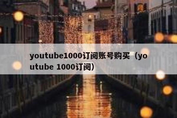 youtube1000订阅账号购买(youtube 1000订阅) 第1张 youtube1000订阅账号购买(youtube 1000订阅) 第1张